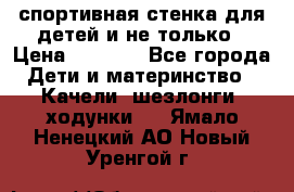 спортивная стенка для детей и не только › Цена ­ 5 000 - Все города Дети и материнство » Качели, шезлонги, ходунки   . Ямало-Ненецкий АО,Новый Уренгой г.